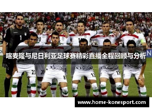 喀麦隆与尼日利亚足球赛精彩直播全程回顾与分析
